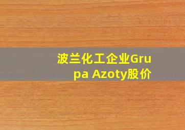 波兰化工企业Grupa Azoty股价